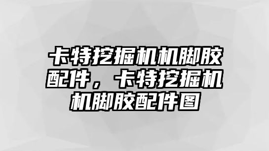 卡特挖掘機機腳膠配件，卡特挖掘機機腳膠配件圖