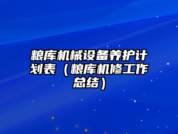 糧庫機械設(shè)備養(yǎng)護(hù)計劃表（糧庫機修工作總結(jié)）