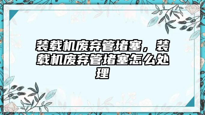 裝載機廢棄管堵塞，裝載機廢棄管堵塞怎么處理