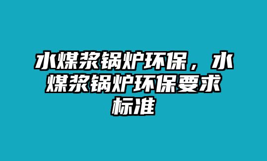 水煤漿鍋爐環保，水煤漿鍋爐環保要求標準