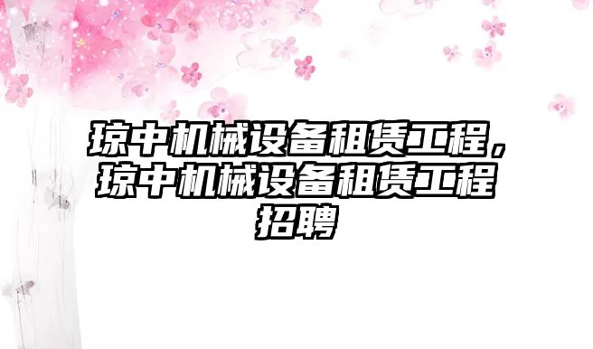 瓊中機械設備租賃工程，瓊中機械設備租賃工程招聘