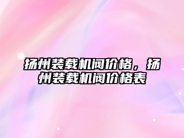 揚州裝載機閥價格，揚州裝載機閥價格表