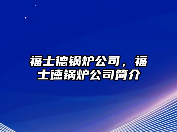 福士德鍋爐公司，福士德鍋爐公司簡介