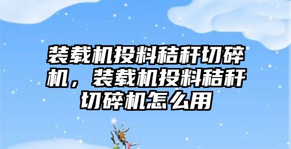 裝載機投料秸稈切碎機，裝載機投料秸稈切碎機怎么用