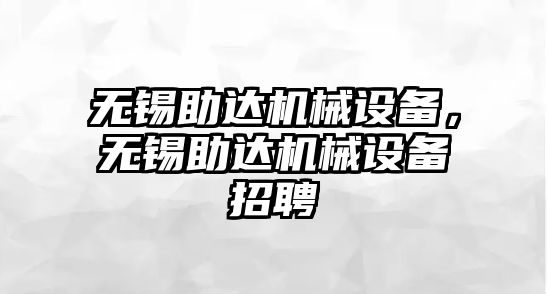 無錫助達機械設備，無錫助達機械設備招聘