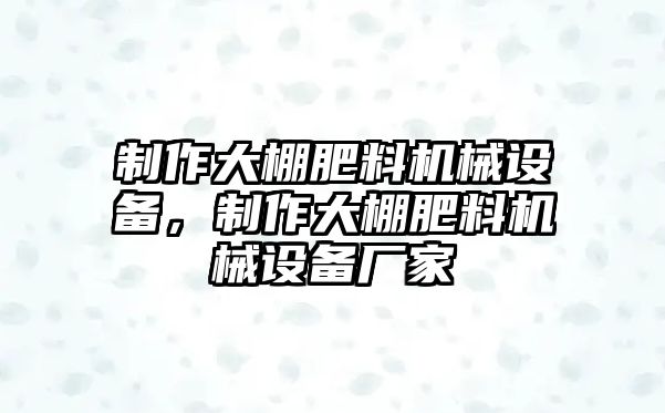 制作大棚肥料機械設備，制作大棚肥料機械設備廠家