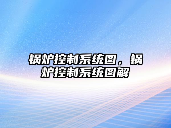 鍋爐控制系統圖，鍋爐控制系統圖解