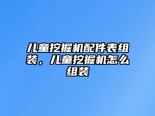 兒童挖掘機(jī)配件表組裝，兒童挖掘機(jī)怎么組裝