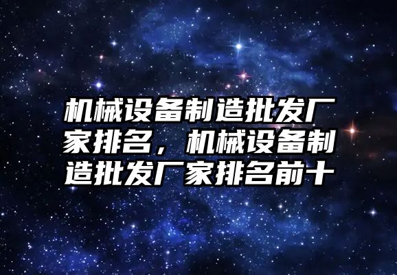 機械設備制造批發廠家排名，機械設備制造批發廠家排名前十