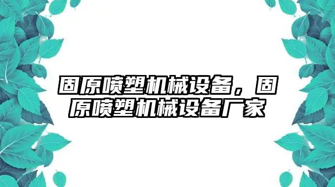 固原噴塑機(jī)械設(shè)備，固原噴塑機(jī)械設(shè)備廠家