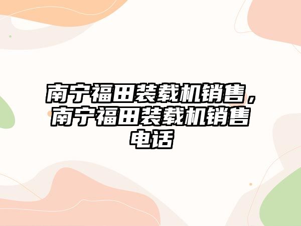 南寧福田裝載機銷售，南寧福田裝載機銷售電話