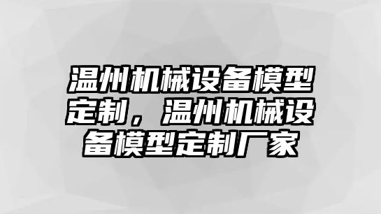 溫州機(jī)械設(shè)備模型定制，溫州機(jī)械設(shè)備模型定制廠家