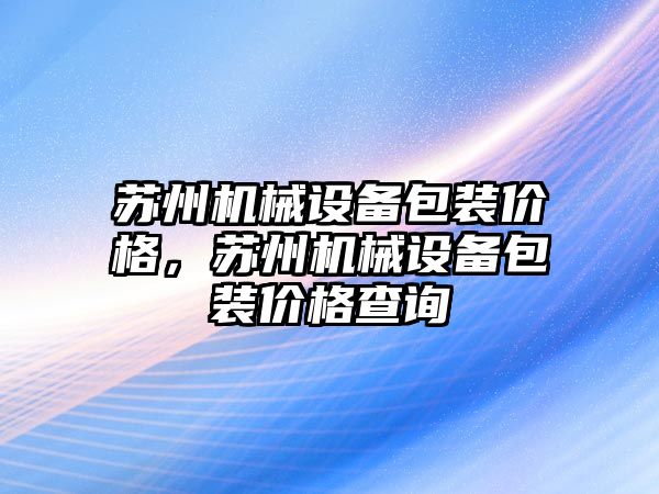 蘇州機械設備包裝價格，蘇州機械設備包裝價格查詢