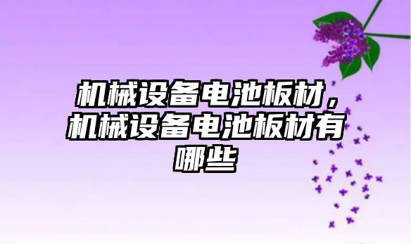 機械設備電池板材，機械設備電池板材有哪些