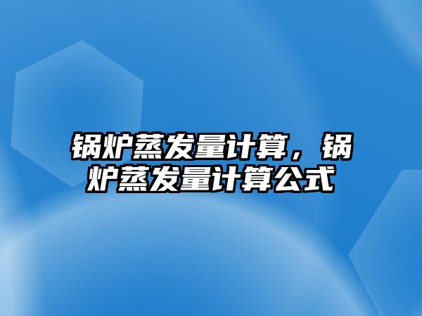 鍋爐蒸發量計算，鍋爐蒸發量計算公式