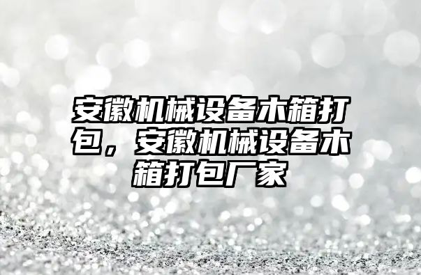 安徽機(jī)械設(shè)備木箱打包，安徽機(jī)械設(shè)備木箱打包廠家