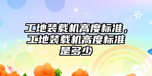 工地裝載機高度標準，工地裝載機高度標準是多少