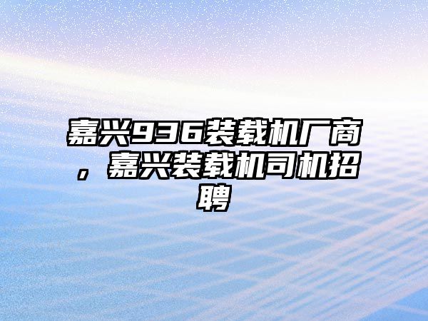 嘉興936裝載機(jī)廠商，嘉興裝載機(jī)司機(jī)招聘