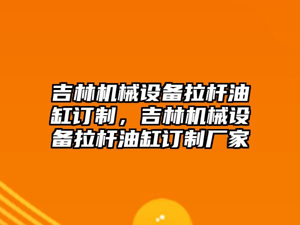 吉林機械設(shè)備拉桿油缸訂制，吉林機械設(shè)備拉桿油缸訂制廠家