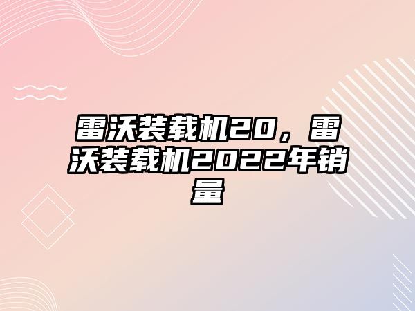 雷沃裝載機20，雷沃裝載機2022年銷量