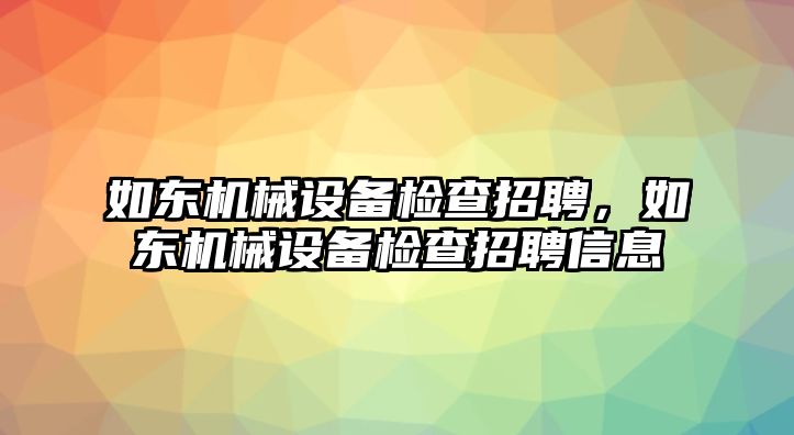 如東機械設備檢查招聘，如東機械設備檢查招聘信息