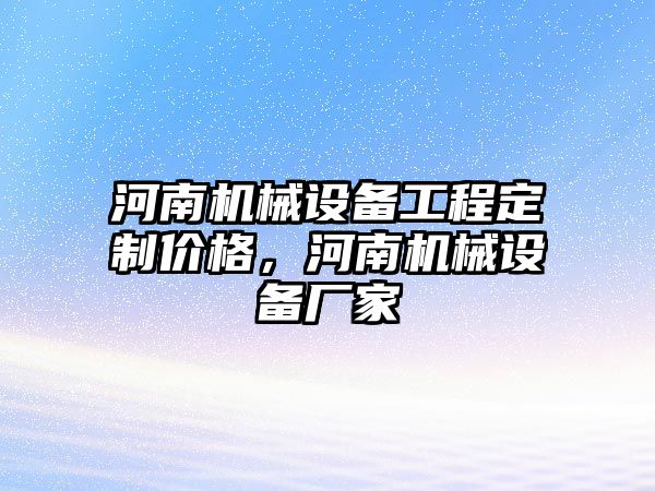 河南機械設備工程定制價格，河南機械設備廠家