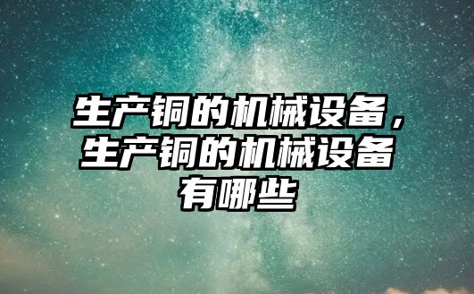 生產銅的機械設備，生產銅的機械設備有哪些