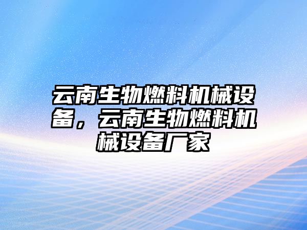 云南生物燃料機械設備，云南生物燃料機械設備廠家