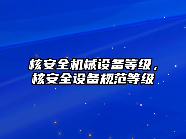 核安全機械設備等級，核安全設備規范等級