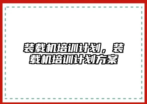 裝載機培訓計劃，裝載機培訓計劃方案