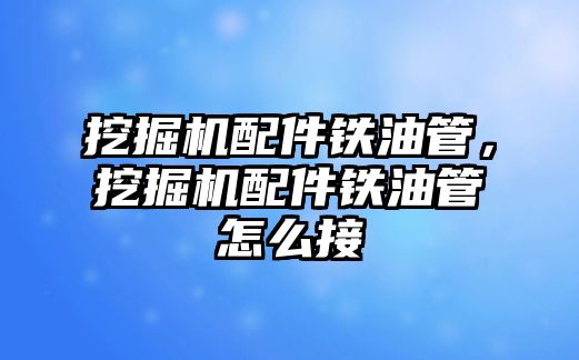 挖掘機配件鐵油管，挖掘機配件鐵油管怎么接