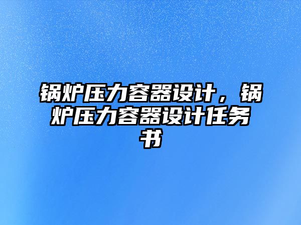 鍋爐壓力容器設計，鍋爐壓力容器設計任務書