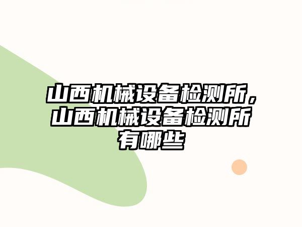 山西機械設備檢測所，山西機械設備檢測所有哪些