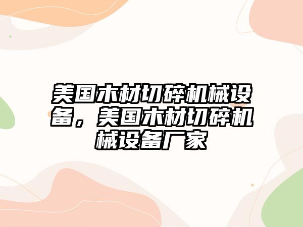 美國木材切碎機械設備，美國木材切碎機械設備廠家