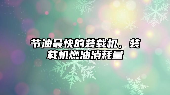 節(jié)油最快的裝載機，裝載機燃油消耗量