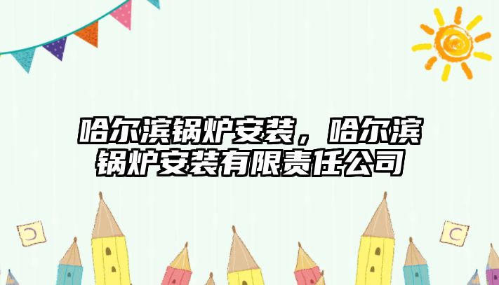 哈爾濱鍋爐安裝，哈爾濱鍋爐安裝有限責任公司