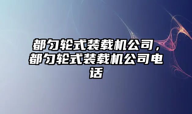 都勻輪式裝載機公司，都勻輪式裝載機公司電話