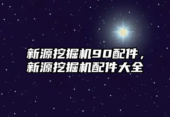 新源挖掘機90配件，新源挖掘機配件大全