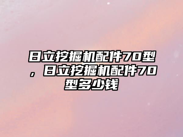 日立挖掘機配件70型，日立挖掘機配件70型多少錢