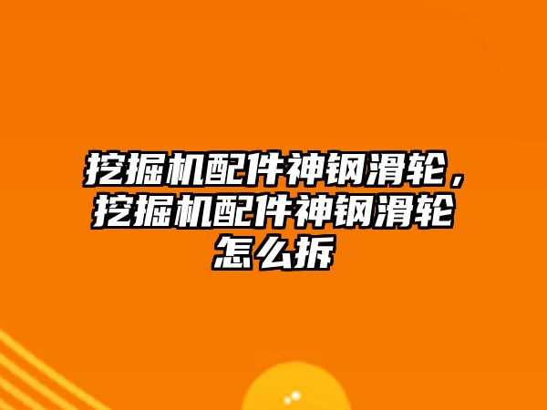 挖掘機配件神鋼滑輪，挖掘機配件神鋼滑輪怎么拆