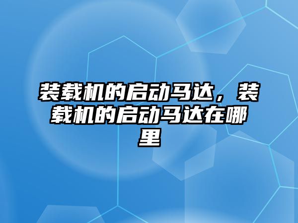 裝載機的啟動馬達，裝載機的啟動馬達在哪里