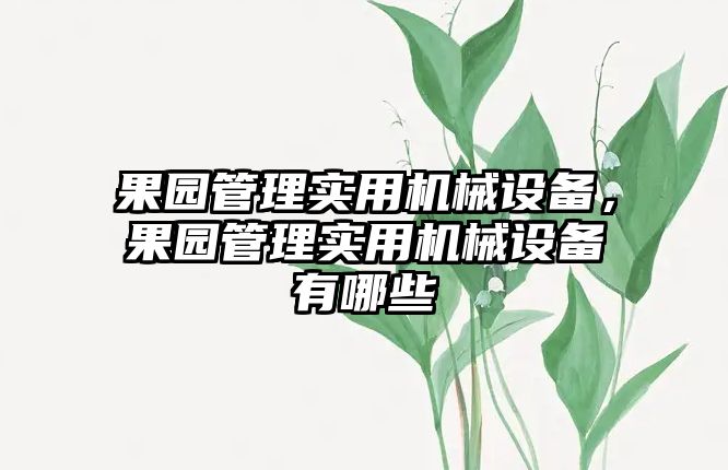 果園管理實用機械設(shè)備，果園管理實用機械設(shè)備有哪些