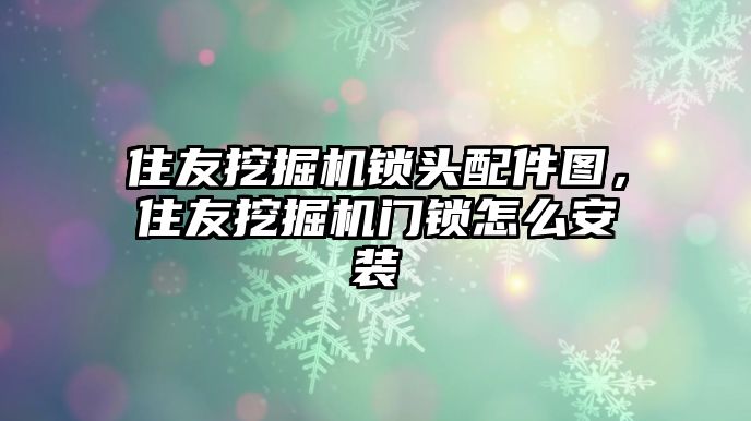 住友挖掘機鎖頭配件圖，住友挖掘機門鎖怎么安裝