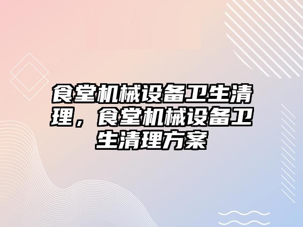 食堂機械設備衛生清理，食堂機械設備衛生清理方案