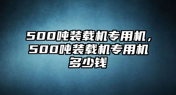 500噸裝載機專用機，500噸裝載機專用機多少錢