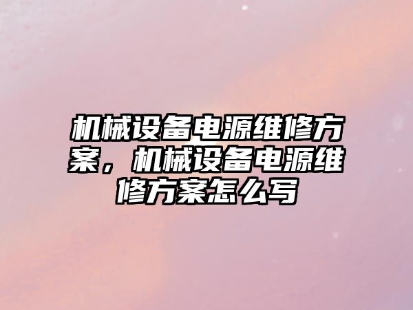 機械設備電源維修方案，機械設備電源維修方案怎么寫