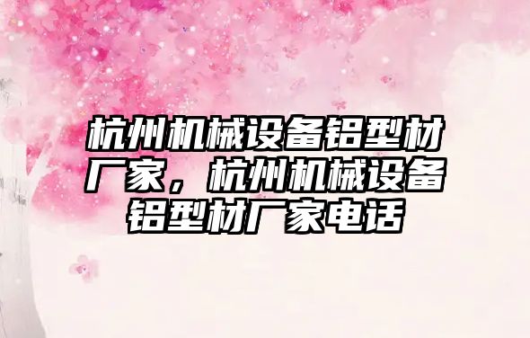 杭州機械設備鋁型材廠家，杭州機械設備鋁型材廠家電話