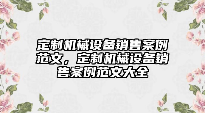 定制機械設備銷售案例范文，定制機械設備銷售案例范文大全