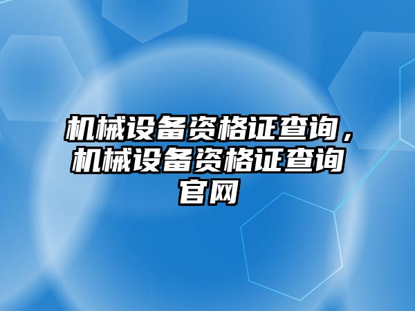 機械設備資格證查詢，機械設備資格證查詢官網