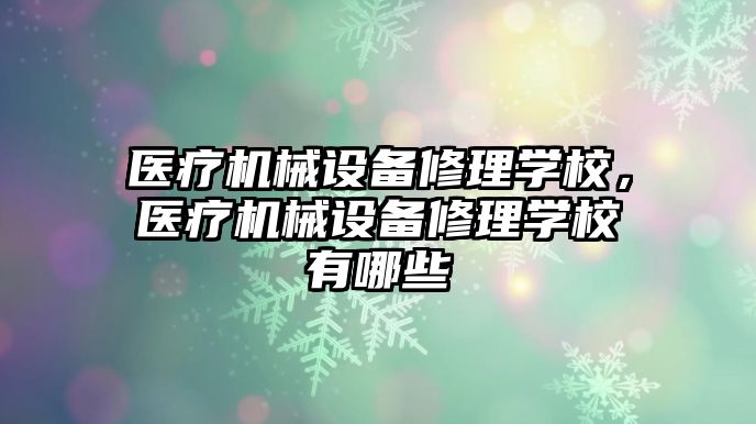 醫療機械設備修理學校，醫療機械設備修理學校有哪些